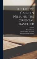 The Life of Carsten Niebuhr, the Oriental Traveller di Barthold Georg Niebuhr, Johann David Michaelis, Robinson edito da LEGARE STREET PR