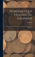 Numismatique Féodale Du Dauphiné: Archevêques De Vienne--évêques De Grenoble, Dauphins De Viennois... di H. Morin edito da LEGARE STREET PR