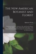 The New American Botanist and Florist: Including Lessons in the Structure, Life, and Growth of Plants; Together With a Simple Analytical Flora Descrip di Alphonso Wood edito da LEGARE STREET PR