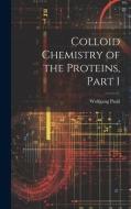 Colloid Chemistry of the Proteins, Part 1 di Wolfgang Pauli edito da LEGARE STREET PR