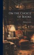 On the Choice of Books di Thomas Carlyle edito da Creative Media Partners, LLC