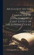 An Eulogy on the Life and Character of John Marshall, Chief Justice of the Supreme Court di Horace Binney edito da LEGARE STREET PR