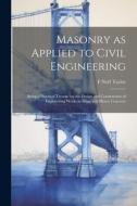Masonry as Applied to Civil Engineering: Being a Practical Treatise on the Design and Construction of Engineering Works in Stone and Heavy Concrete di F. Noël Taylor edito da LEGARE STREET PR