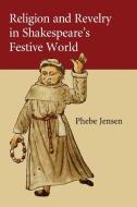 Religion and Revelry in Shakespeare's Festive             World di Phebe Jensen edito da Cambridge University Press