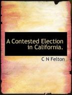 A Contested Election In California. di C N Felton edito da Bibliolife