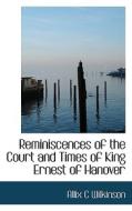 Reminiscences Of The Court And Times Of King Ernest Of Hanover di Allix C Wilkinson edito da Bibliolife