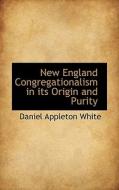 New England Congregationalism In Its Origin And Purity di Daniel Appleton White edito da Bibliolife