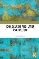 Iconoclasm and Later Prehistory di Henry Chapman edito da Taylor & Francis Ltd