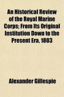 An Historical Review Of The Royal Marine di Alexander Gillespie edito da General Books