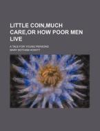 Little Coin,much Care,or How Poor Men Live; A Tale For Young Persons di Mary Botham Howitt edito da General Books Llc