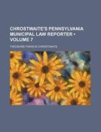 Chrostwaite's Pennsylvania Municipal Law Reporter (volume 7) di Theodore Francis Chrostwaite edito da General Books Llc
