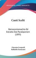 Canti Scelti: Batracomiomachia Ed Estratto Dal Paralipomeni (1895) di Giacomo Leopardi, Raffaello Fornaciari edito da Kessinger Publishing