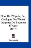 Flore de L'Algerie, Ou, Catalogue Des Plantes Indigenes Du Royaume D'Alger (1847) di Giles Munby edito da Kessinger Publishing