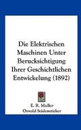Die Elektrischen Maschinen Unter Berucksichtigung Ihrer Geschichtlichen Entwickelung (1892) di E. R. Muller, Oswald Seidensticker edito da Kessinger Publishing
