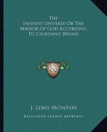 The Infinite Universe or the Mirror of God According to Giordano Bruno di J. Lewis McIntyre edito da Kessinger Publishing