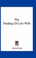 The Finding of Lot's Wife di Alfred Clark edito da Kessinger Publishing