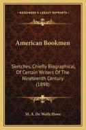 American Bookmen: Sketches, Chiefly Biographical, of Certain Writers of the Nineteenth Century (1898) di Mark A. De Wolfe Howe edito da Kessinger Publishing