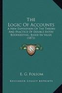 The Logic of Accounts: A New Exposition of the Theory and Practice of Double-Entry Bookkeeping, Based in Value (1873) di E. G. Folsom edito da Kessinger Publishing