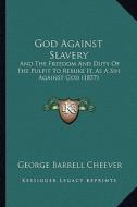 God Against Slavery: And the Freedom and Duty of the Pulpit to Rebuke It, as a Sin Against God (1857) di George Barrell Cheever edito da Kessinger Publishing