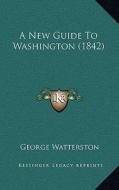 A New Guide to Washington (1842) di George Watterston edito da Kessinger Publishing