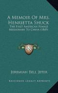 A Memoir of Mrs. Henrietta Shuck: The First American Female Missionary to China (1849) di Jeremiah Bell Jeter edito da Kessinger Publishing