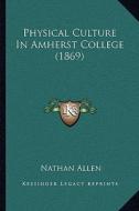 Physical Culture in Amherst College (1869) di Nathan Allen edito da Kessinger Publishing