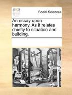 An Essay Upon Harmony. As It Relates Chiefly To Situation And Building. di Multiple Contributors edito da Gale Ecco, Print Editions