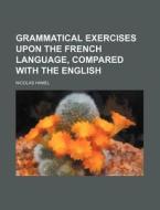 Grammatical Exercises Upon the French Language, Compared with the English di Nicolas Hamel edito da Rarebooksclub.com
