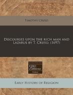Discourses Upon The Rich Man And Lazarus di Timothy Cruso edito da Proquest, Eebo Editions