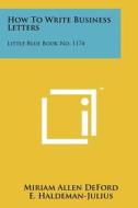 How to Write Business Letters: Little Blue Book No. 1174 di Miriam Allen Deford edito da Literary Licensing, LLC