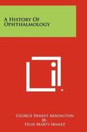 A History of Ophthalmology di George Ernest Arrington Jr edito da Literary Licensing, LLC