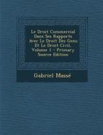 Droit Commercial Dans Ses Rapports Avec Le Droit Des Gens Et Le Droit Civil, Volume 1 di Gabriel Masse edito da Nabu Press