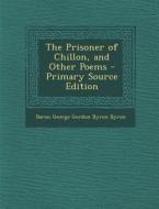 Prisoner of Chillon, and Other Poems di Baron George Gordon Byron Byron edito da Nabu Press