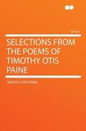Selections From the Poems of Timothy Otis Paine di Timothy Otis Paine edito da HardPress Publishing