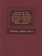 Report on the Work of the Horn Scientific Expedition to Central Australia: Zoology... di William Austin Horn edito da Nabu Press