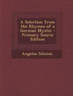 A Selection from the Rhymes of a German Mystic - Primary Source Edition di Angelus Silesius edito da Nabu Press