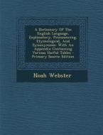 A Dictionary of the English Language, Explanatory, Pronouncing, Etymological, and Synonymous: With an Appendix Containing Various Useful Tables di Noah Webster edito da Nabu Press