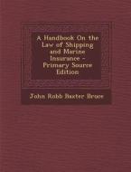 A Handbook on the Law of Shipping and Marine Insurance - Primary Source Edition di John Robb Baxter Bruce edito da Nabu Press