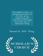 The Soldier's Story di Samuel B Wing edito da Scholar's Choice