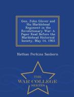 Gen. John Glover and His Marblehead Regiment in the Revolutionary War: A Paper Read Before the Marblehead Historical Soc di Nathan Perkins Sanborn edito da WAR COLLEGE SERIES