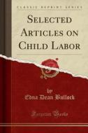 Selected Articles On Child Labor (classic Reprint) di Edna Dean Bullock edito da Forgotten Books