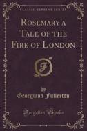 Rosemary A Tale Of The Fire Of London (classic Reprint) di Georgiana Fullerton edito da Forgotten Books