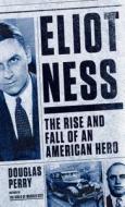 Eliot Ness: The Rise and Fall of an American Hero di Douglas Perry edito da Thorndike Press