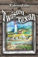 Tales Of The Twisted Texan di Rich Mussler edito da America Star Books
