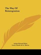 The Way Of Reintegration di Arthur Edward Waite, Louis Claude de St. Martin edito da Kessinger Publishing, Llc