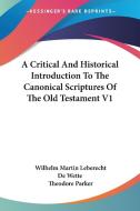 A Critical And Historical Introduction To The Canonical Scriptures Of The Old Testament V1 di Wilhelm Martin Leberecht De Wette edito da Kessinger Publishing Co