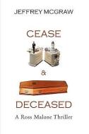 Cease & Deceased di McGraw Jeffrey McGraw edito da Iuniverse
