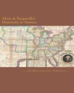 Alexis de Tocqueville's Democracy in America di Re Organizing America, Alexis De Tocqueville edito da Createspace