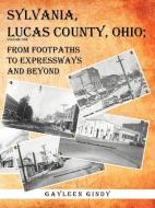 Sylvania, Lucas County, Ohio: From Footpaths to Expressways and Beyond di Gayleen Gindy edito da AUTHORHOUSE