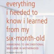 Everything I Needed to Know I Learned from My Six-Month-Old: Awakening to Unconditional Self-Love in Motherhood di Kuwana Haulsey edito da Blackstone Audiobooks